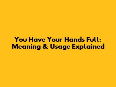 You Have Your Hands Full: Meaning & Usage Explained