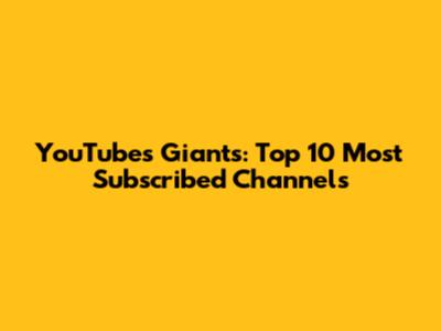 YouTube's Giants: Top 10 Most Subscribed Channels