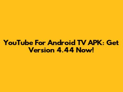 YouTube For Android TV APK: Get Version 4.44 Now!