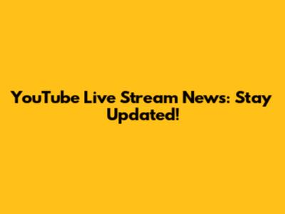 YouTube Live Stream News: Stay Updated!
