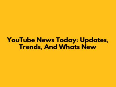 YouTube News Today: Updates, Trends, And What's New