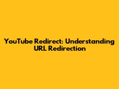 YouTube Redirect: Understanding URL Redirection