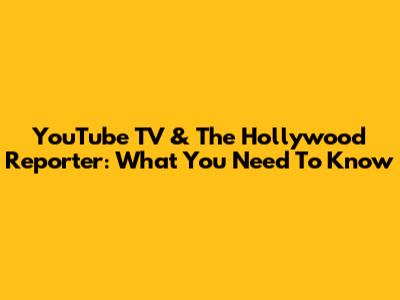 YouTube TV & The Hollywood Reporter: What You Need To Know
