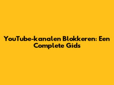 YouTube-kanalen Blokkeren: Een Complete Gids