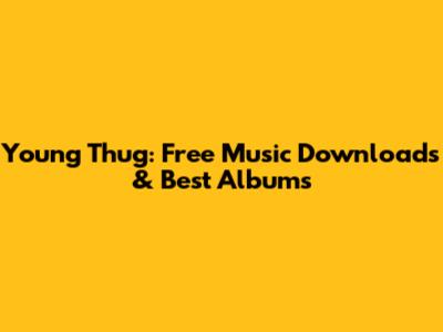 Young Thug: Free Music Downloads & Best Albums