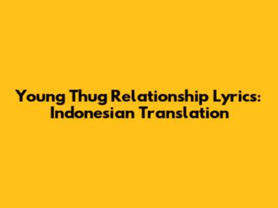 Young Thug Relationship Lyrics: Indonesian Translation