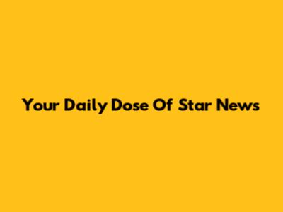 Your Daily Dose Of Star News
