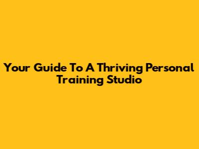 Your Guide To A Thriving Personal Training Studio