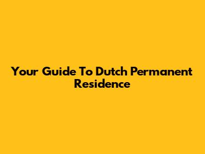Your Guide To Dutch Permanent Residence