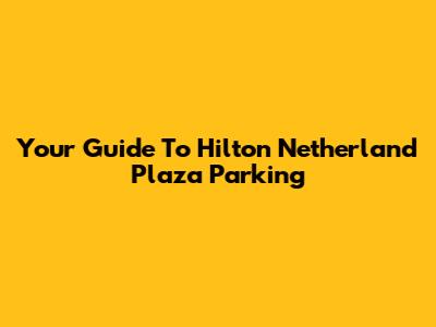Your Guide To Hilton Netherland Plaza Parking