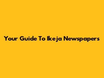Your Guide To Ikeja Newspapers