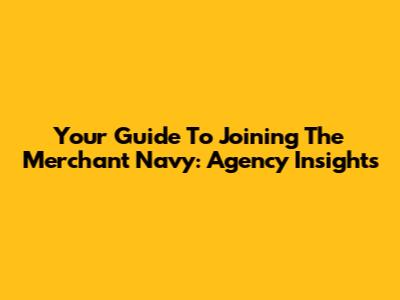 Your Guide To Joining The Merchant Navy: Agency Insights