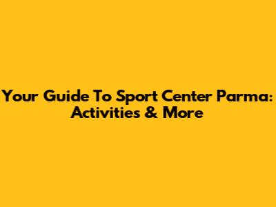 Your Guide To Sport Center Parma: Activities & More