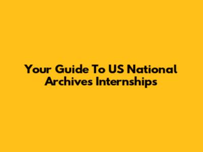 Your Guide To US National Archives Internships
