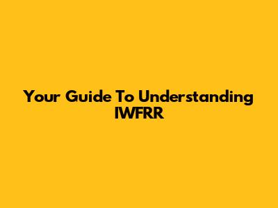 Your Guide To Understanding IWFRR