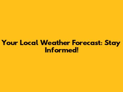 Your Local Weather Forecast: Stay Informed!