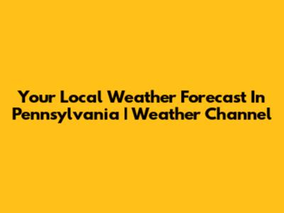 Your Local Weather Forecast In Pennsylvania | Weather Channel