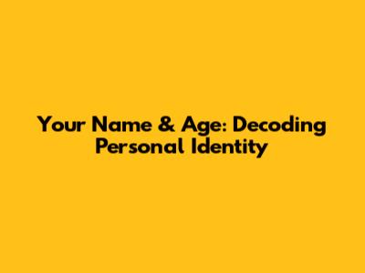 Your Name & Age: Decoding Personal Identity