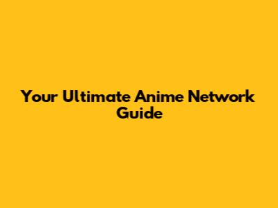 Your Ultimate Anime Network Guide