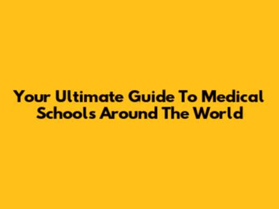Your Ultimate Guide To Medical Schools Around The World