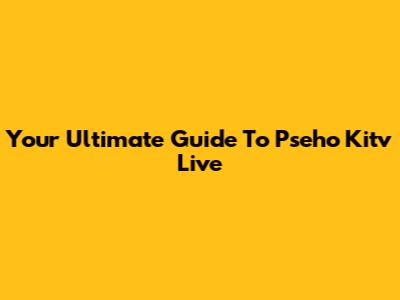 Your Ultimate Guide To Pseho Kitv Live