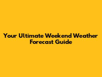 Your Ultimate Weekend Weather Forecast Guide