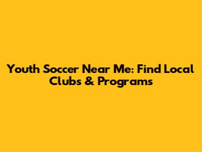 Youth Soccer Near Me: Find Local Clubs & Programs