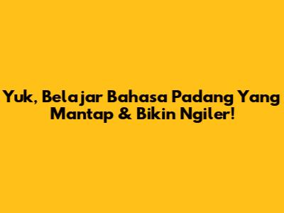 Yuk, Belajar Bahasa Padang Yang Mantap & Bikin Ngiler!