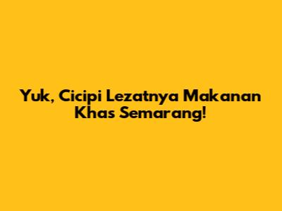 Yuk, Cicipi Lezatnya Makanan Khas Semarang!