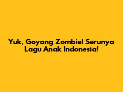 Yuk, Goyang Zombie! Serunya Lagu Anak Indonesia!