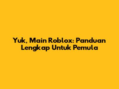 Yuk, Main Roblox: Panduan Lengkap Untuk Pemula