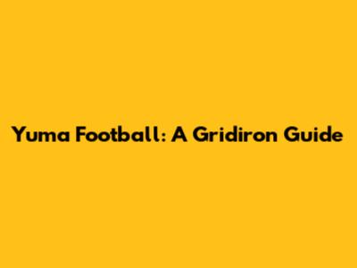 Yuma Football: A Gridiron Guide