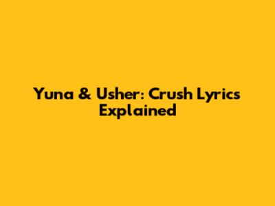 Yuna & Usher: Crush Lyrics Explained