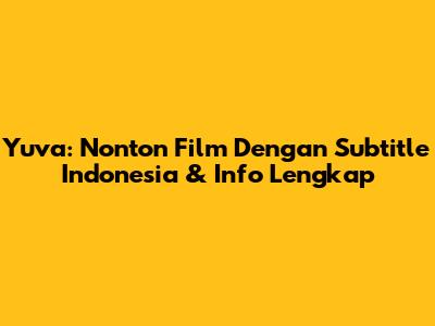 Yuva: Nonton Film Dengan Subtitle Indonesia & Info Lengkap