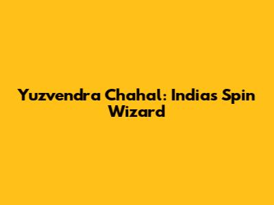 Yuzvendra Chahal: India's Spin Wizard