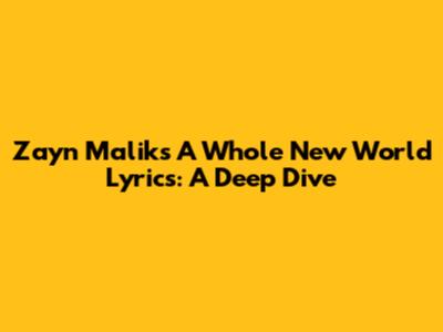 Zayn Malik's 'A Whole New World' Lyrics: A Deep Dive