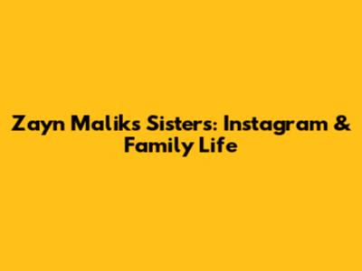Zayn Malik's Sisters: Instagram & Family Life