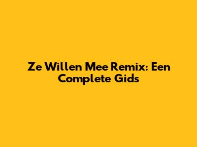 Ze Willen Mee Remix: Een Complete Gids