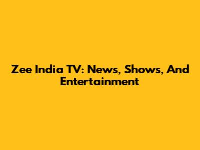 Zee India TV: News, Shows, And Entertainment