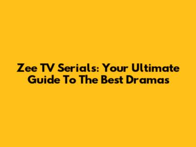 Zee TV Serials: Your Ultimate Guide To The Best Dramas