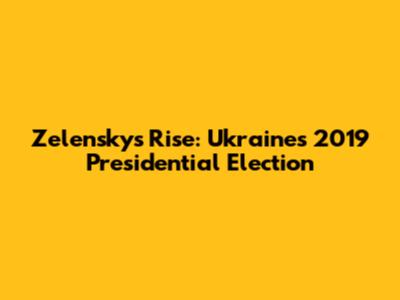 Zelensky's Rise: Ukraine's 2019 Presidential Election