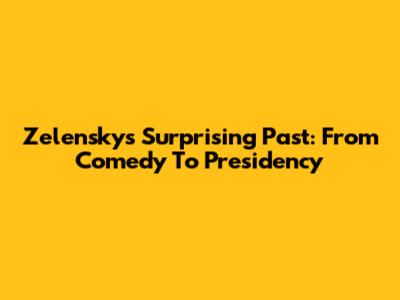 Zelensky's Surprising Past: From Comedy To Presidency