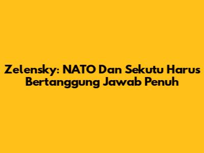 Zelensky: NATO Dan Sekutu Harus Bertanggung Jawab Penuh