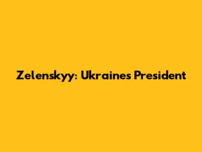 Zelenskyy: Ukraine's President