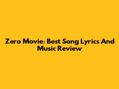 Zero Movie: Best Song Lyrics And Music Review