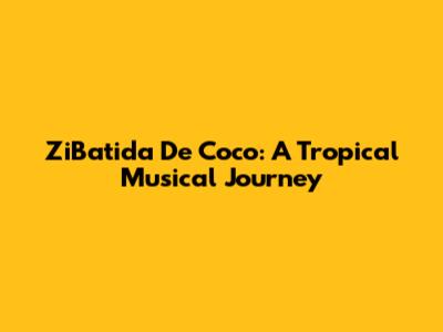ZiBatida De Coco: A Tropical Musical Journey
