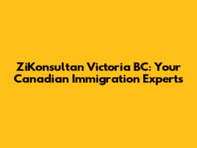 ZiKonsultan Victoria BC: Your Canadian Immigration Experts