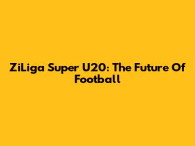 ZiLiga Super U20: The Future Of Football