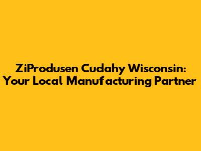 ZiProdusen Cudahy Wisconsin: Your Local Manufacturing Partner
