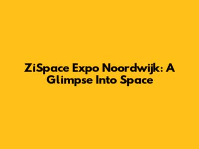 ZiSpace Expo Noordwijk: A Glimpse Into Space